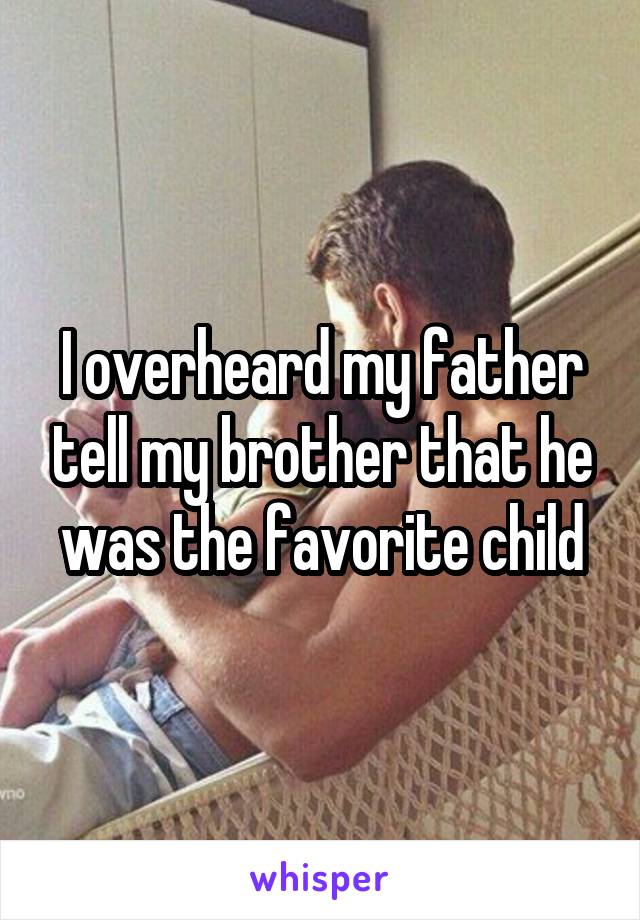 I overheard my father tell my brother that he was the favorite child