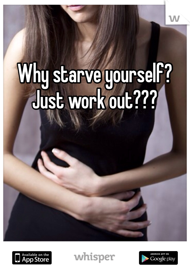 Why starve yourself?  Just work out???