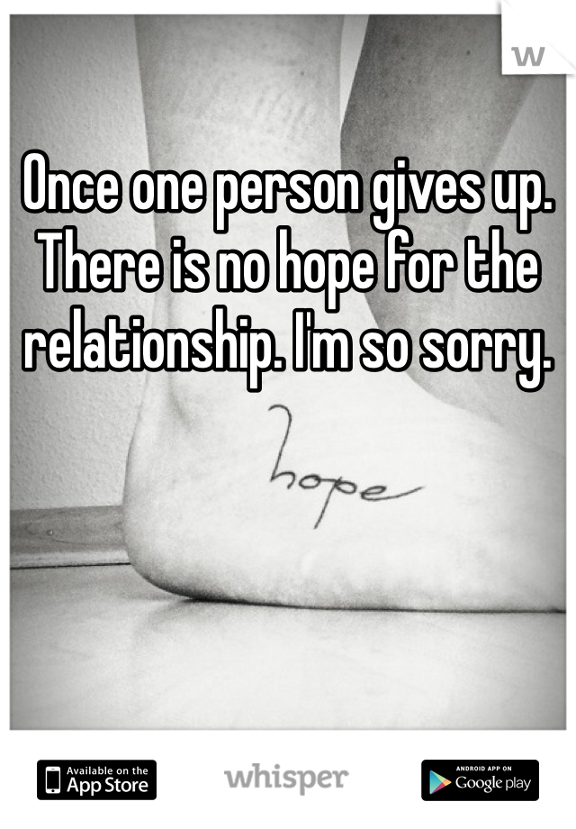 Once one person gives up. There is no hope for the relationship. I'm so sorry.