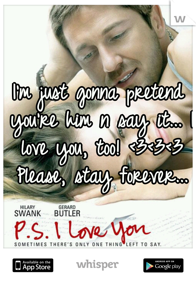 I'm just gonna pretend you're him n say it... I love you, too! <3<3<3 Please, stay forever...