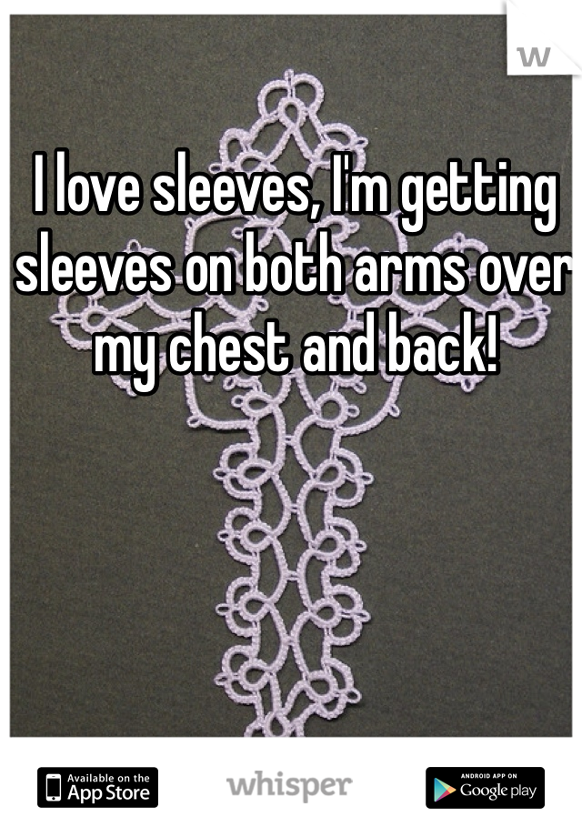 I love sleeves, I'm getting sleeves on both arms over my chest and back!