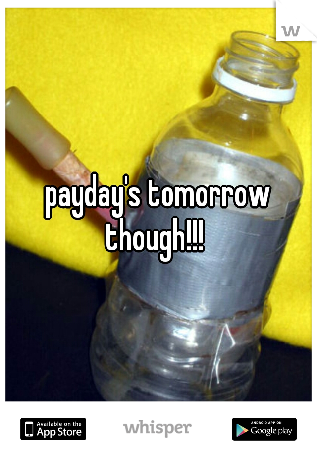 payday's tomorrow though!!!  