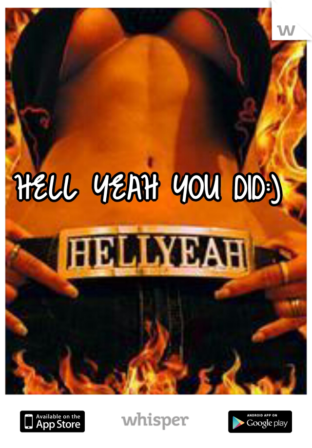 HELL YEAH YOU DID:) 