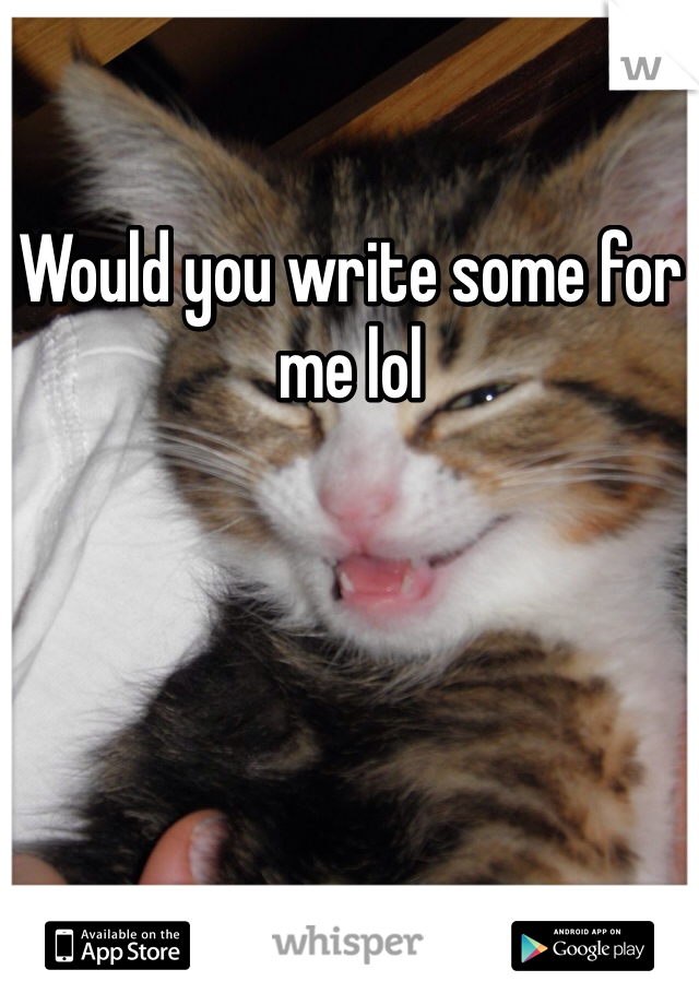 Would you write some for me lol 