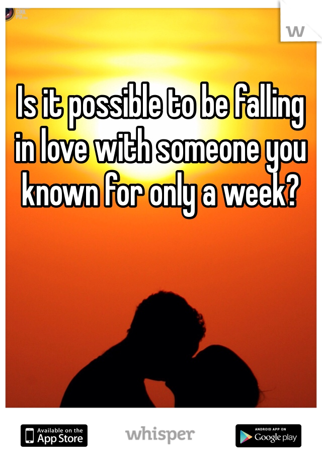 Is it possible to be falling in love with someone you known for only a week? 