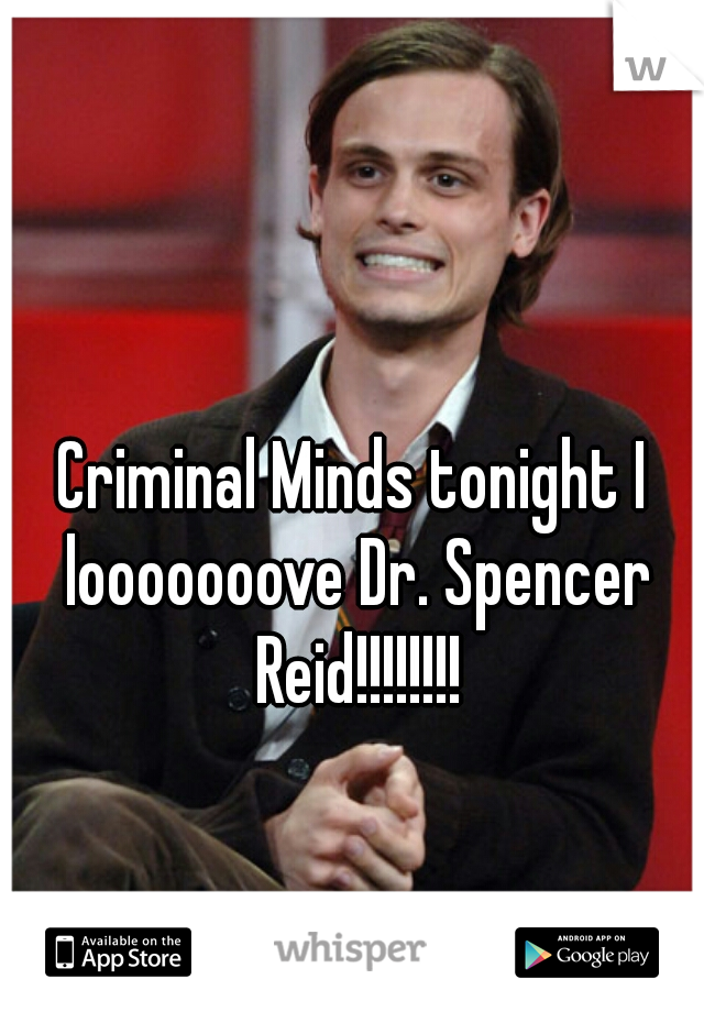 Criminal Minds tonight I looooooove Dr. Spencer Reid!!!!!!!!