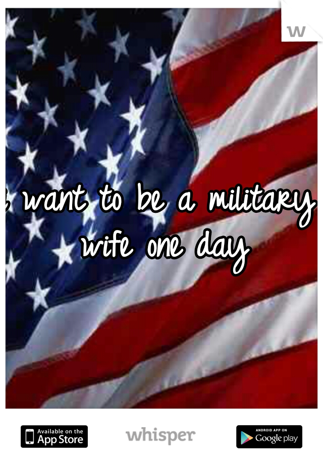 i want to be a military wife one day
  