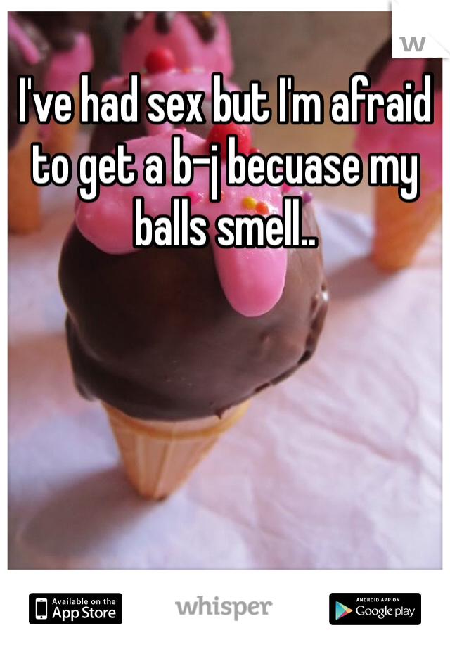 I've had sex but I'm afraid to get a b-j becuase my balls smell..