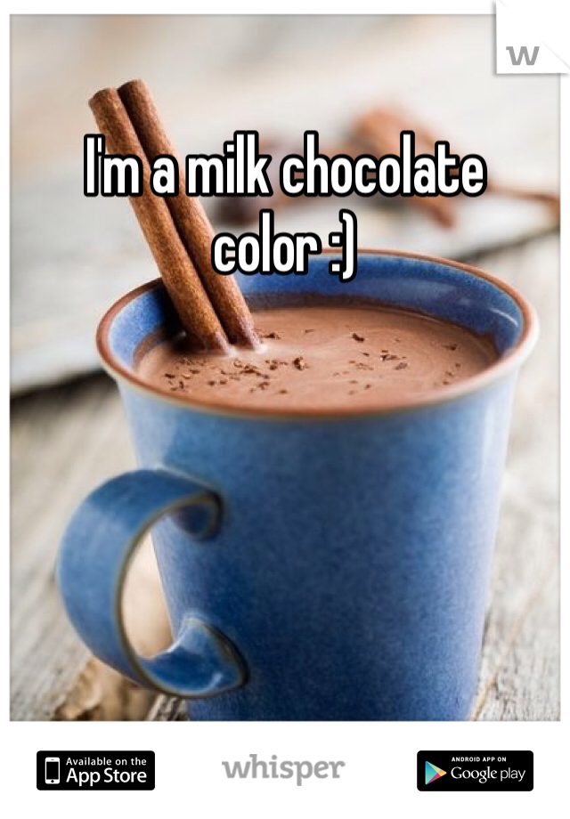 I'm a milk chocolate color :)