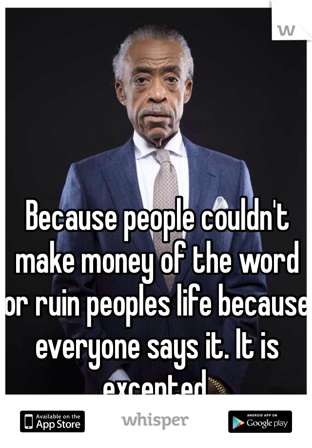 Because people couldn't make money of the word or ruin peoples life because everyone says it. It is excepted.