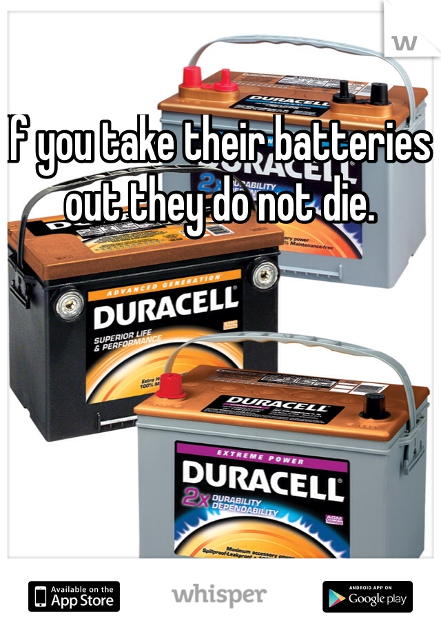 If you take their batteries out they do not die. 