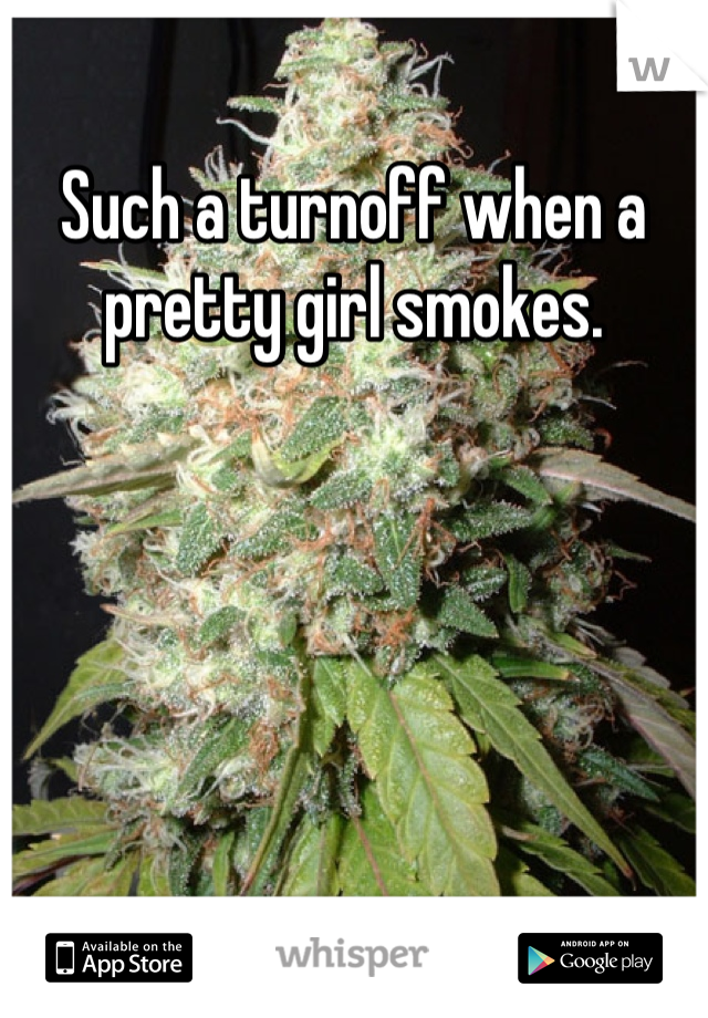 Such a turnoff when a pretty girl smokes.