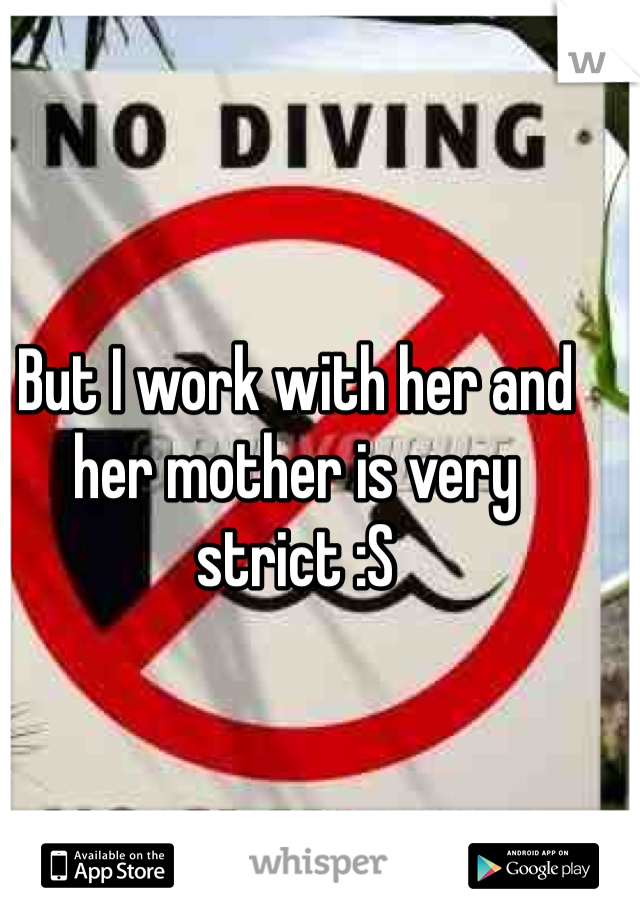 But I work with her and her mother is very strict :S
