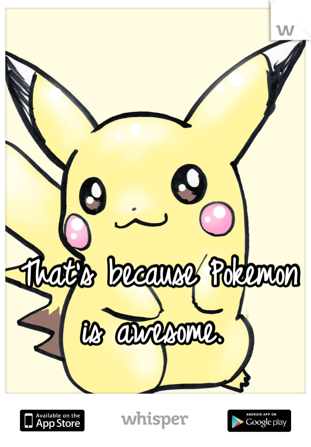That's because Pokemon is awesome. 