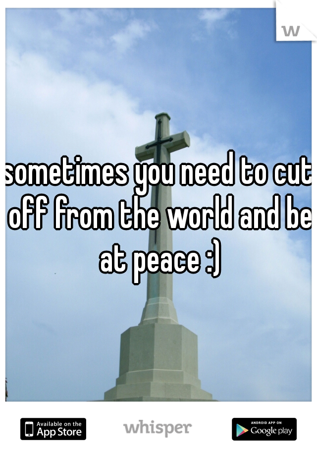 sometimes you need to cut off from the world and be at peace :)