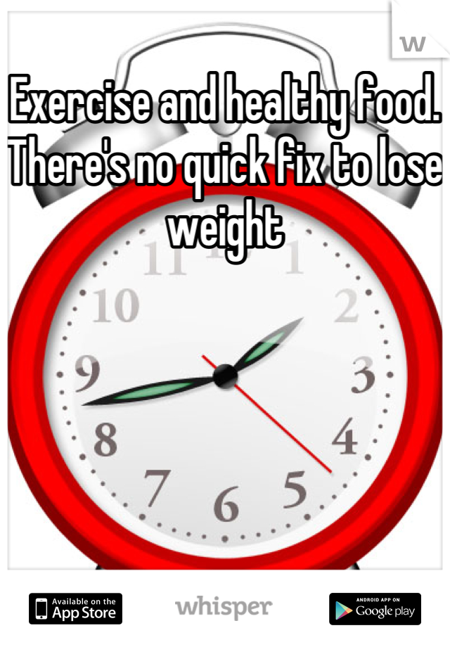 Exercise and healthy food. There's no quick fix to lose weight