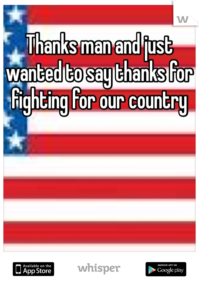 Thanks man and just wanted to say thanks for fighting for our country