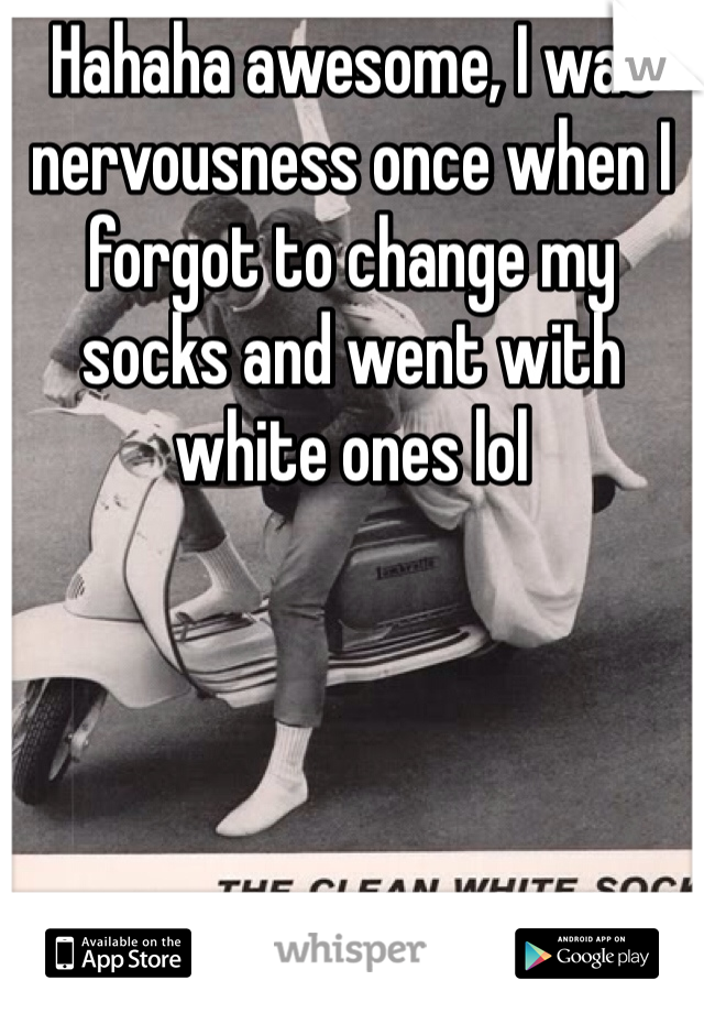 Hahaha awesome, I was nervousness once when I forgot to change my socks and went with white ones lol