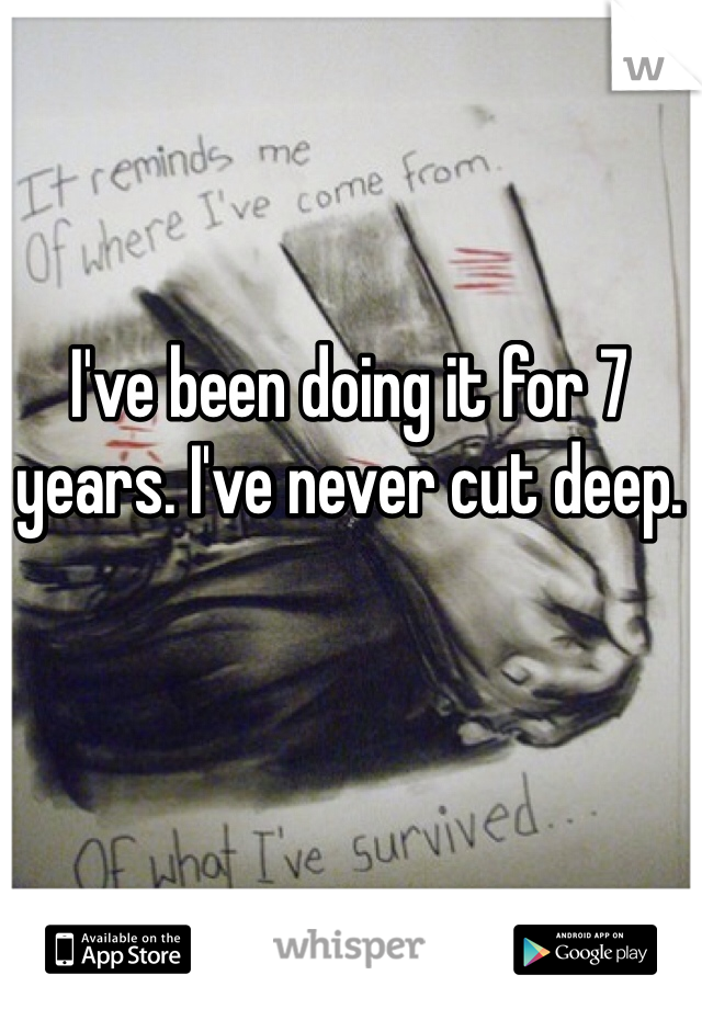 I've been doing it for 7 years. I've never cut deep. 