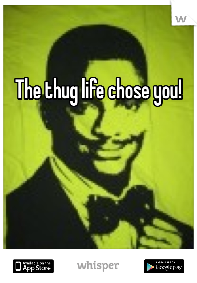The thug life chose you!