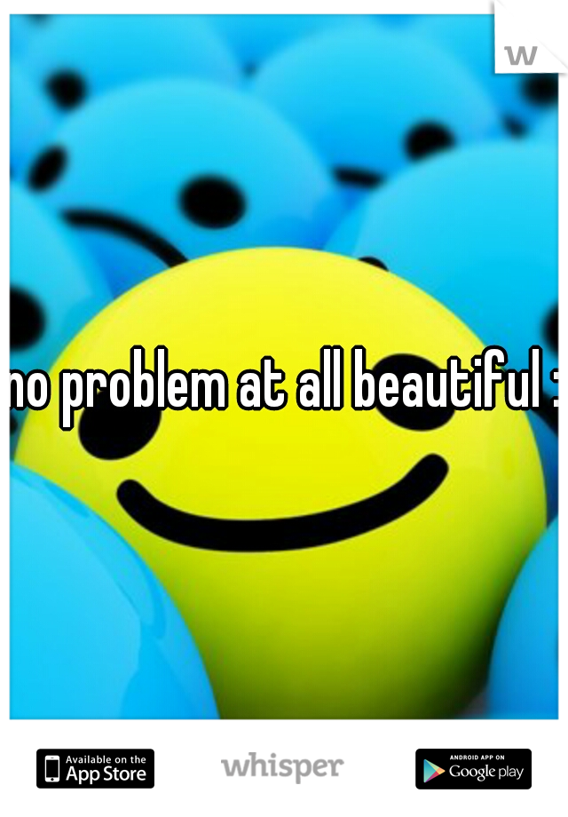 no problem at all beautiful :)