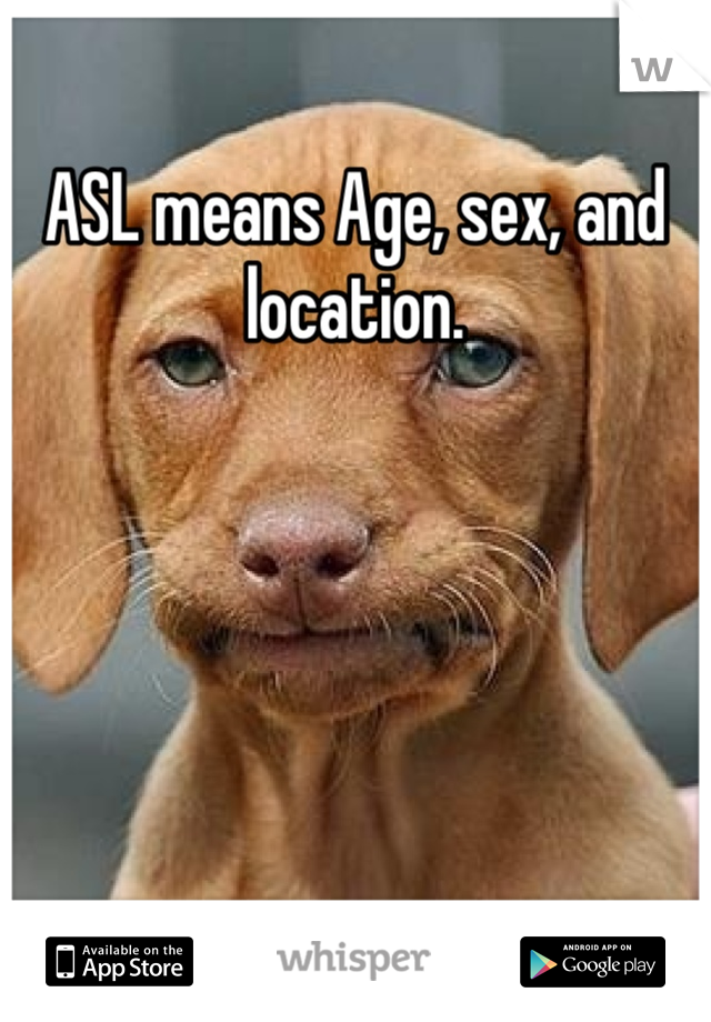 ASL means Age, sex, and location. 