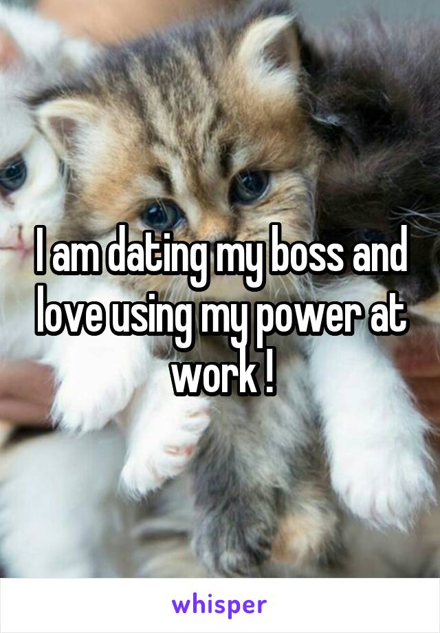 I am dating my boss and love using my power at work !