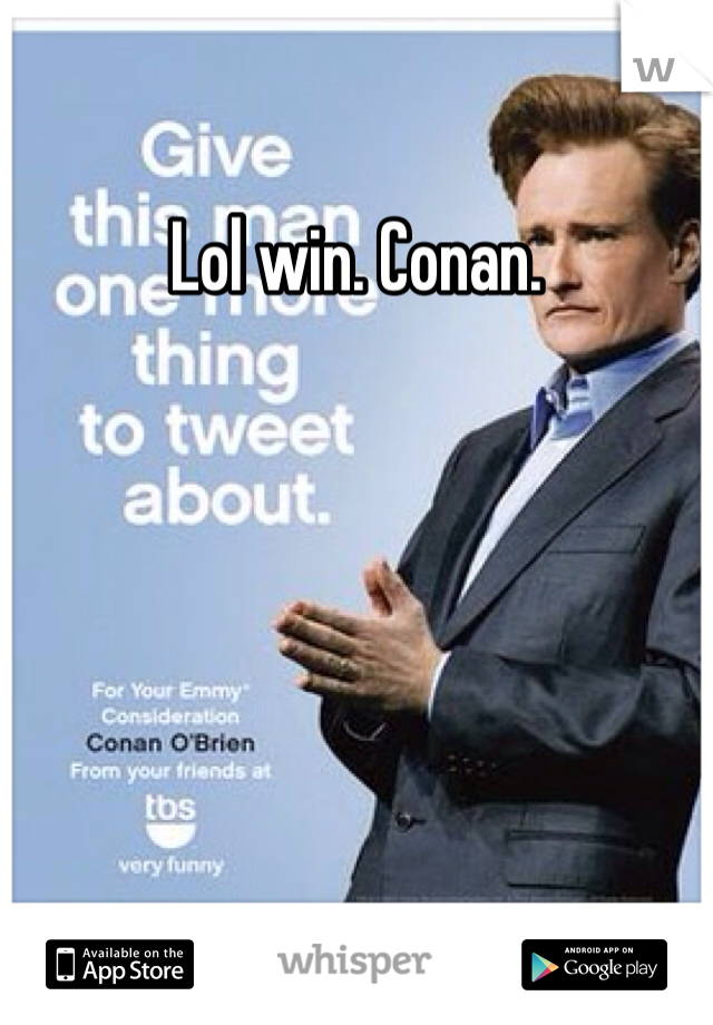 Lol win. Conan.