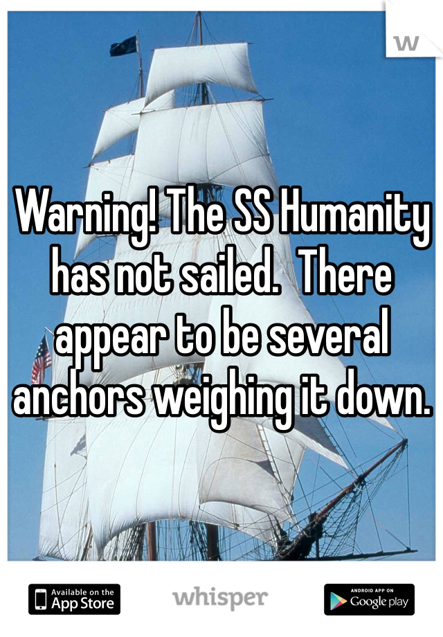 Warning! The SS Humanity has not sailed.  There appear to be several anchors weighing it down. 