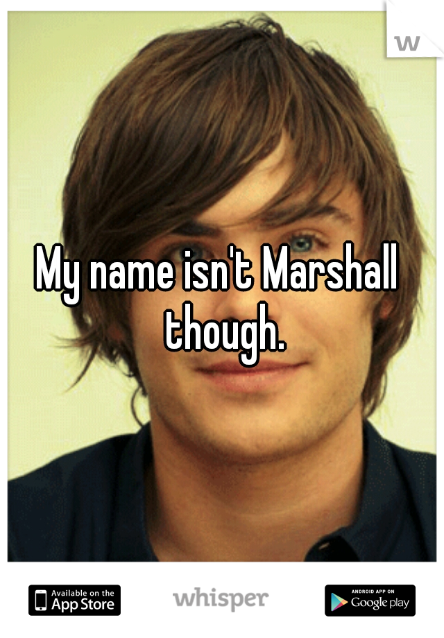 My name isn't Marshall  though.