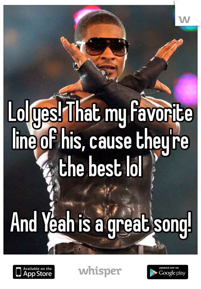 Lol yes! That my favorite line of his, cause they're the best lol

And Yeah is a great song!