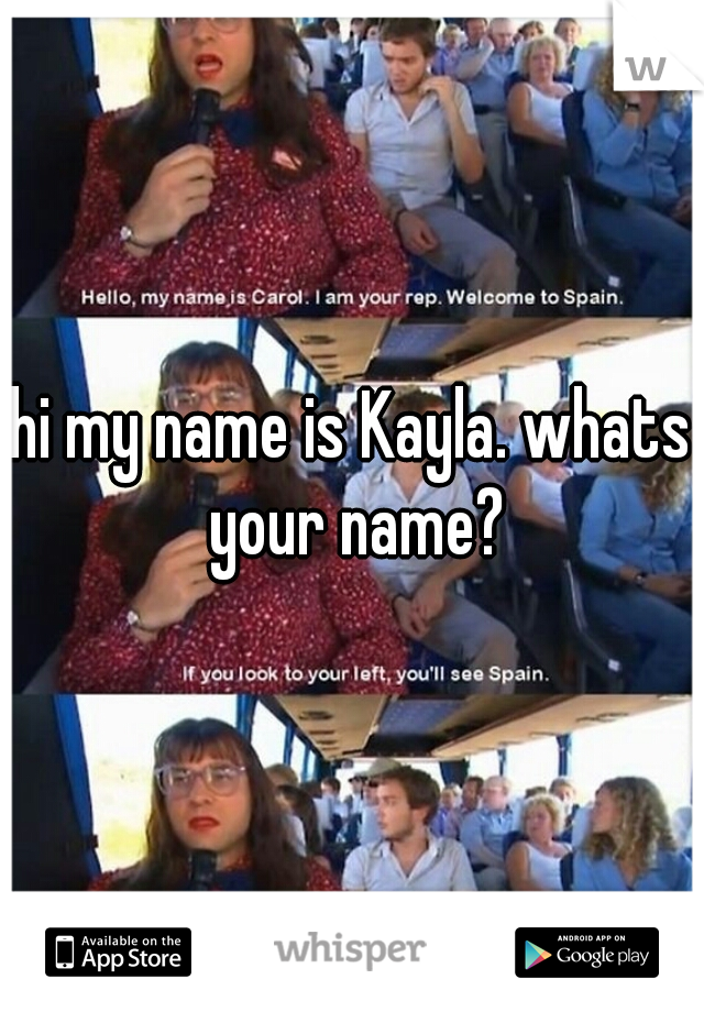 hi my name is Kayla. whats your name?