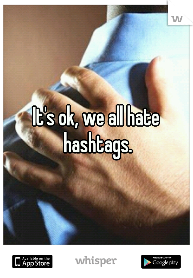 It's ok, we all hate hashtags.