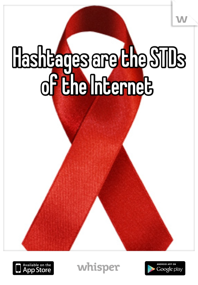 Hashtages are the STDs of the Internet 