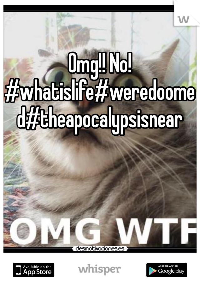 Omg!! No! #whatislife#weredoomed#theapocalypsisnear