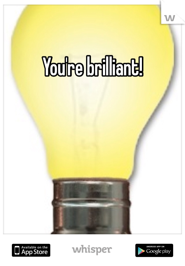 You're brilliant! 