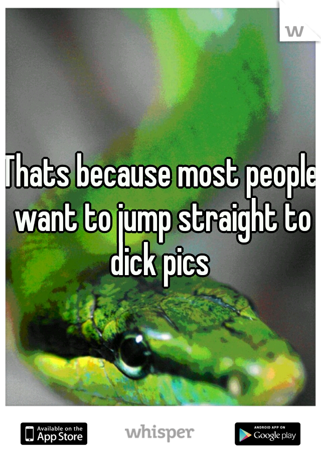 Thats because most people want to jump straight to dick pics 