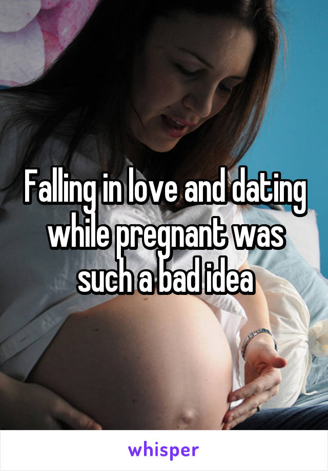 Falling in love and dating while pregnant was such a bad idea