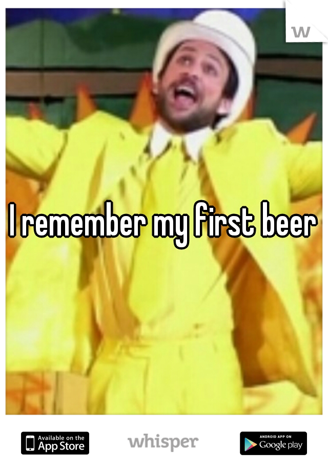 I remember my first beer