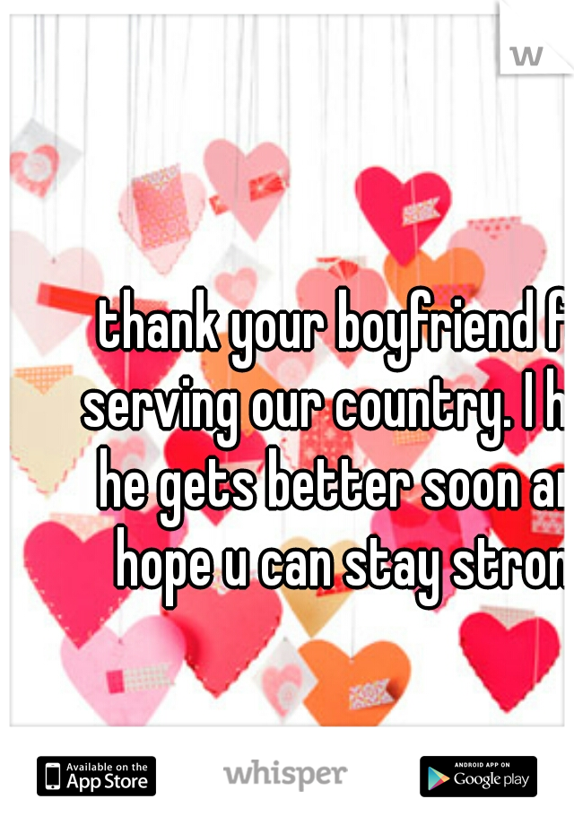 thank your boyfriend for serving our country. I hope he gets better soon and I hope u can stay strong 