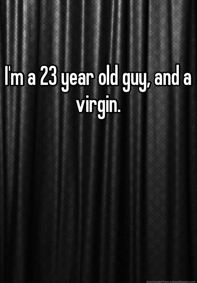 i-m-a-23-year-old-guy-and-a-virgin