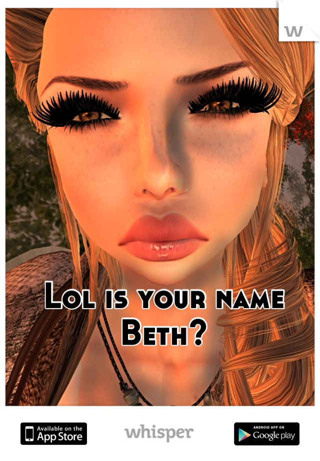 Lol is your name Beth?