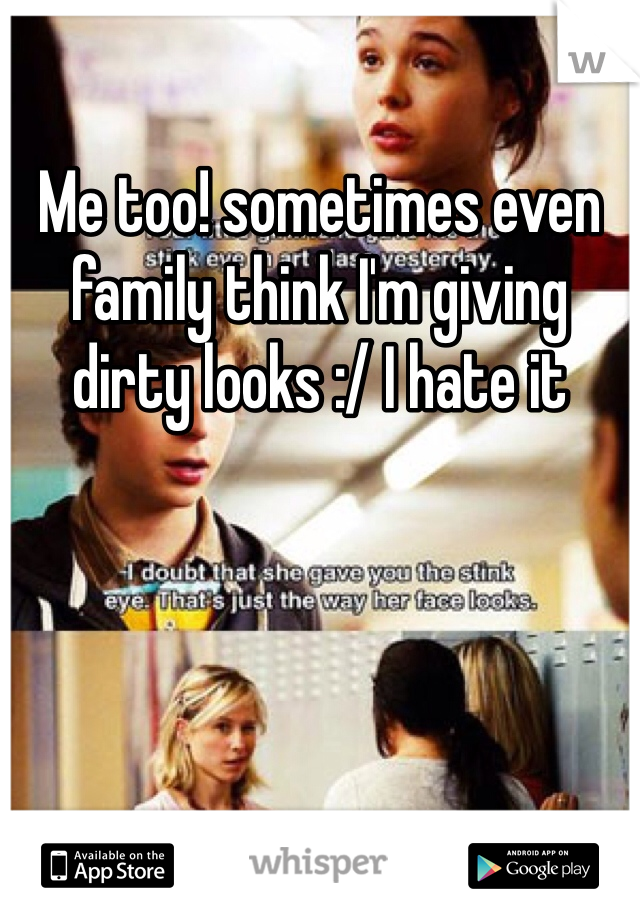 Me too! sometimes even family think I'm giving dirty looks :/ I hate it 