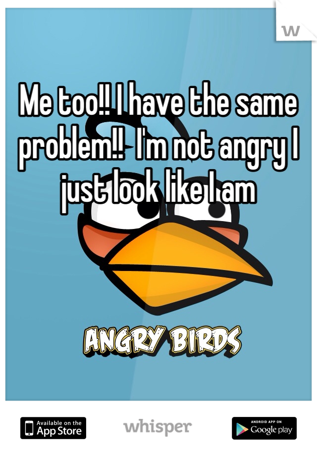 Me too!! I have the same problem!!  I'm not angry I just look like I am