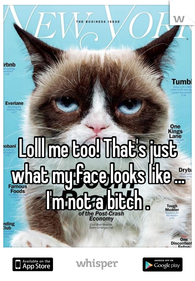 Lolll me too! That's just what my face looks like ... I'm not a bitch .