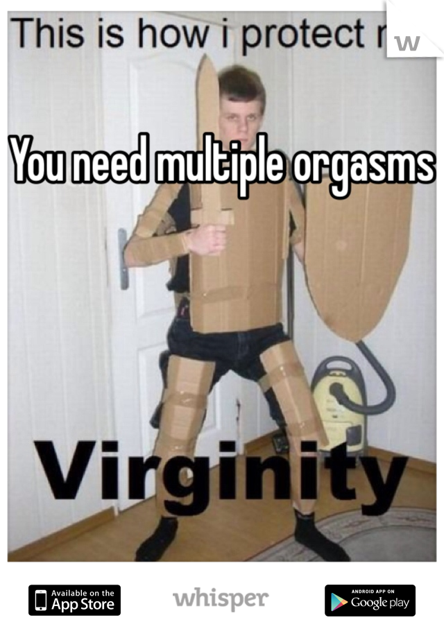 You need multiple orgasms
