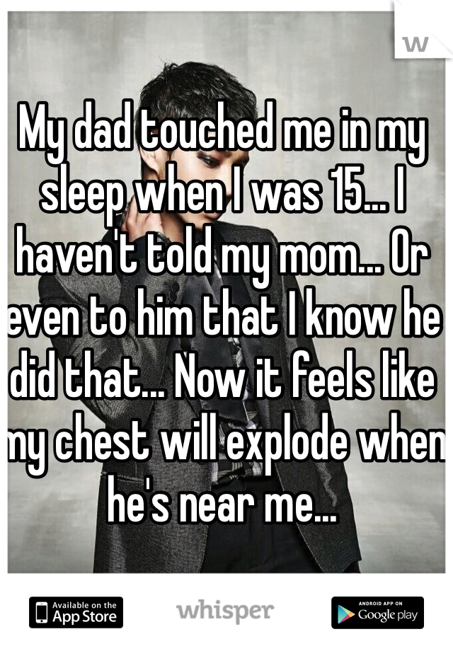 My dad touched me in my sleep when I was 15... 