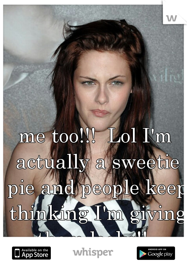 me too!!!  Lol I'm actually a sweetie pie and people keep thinking I'm giving them looks!!  