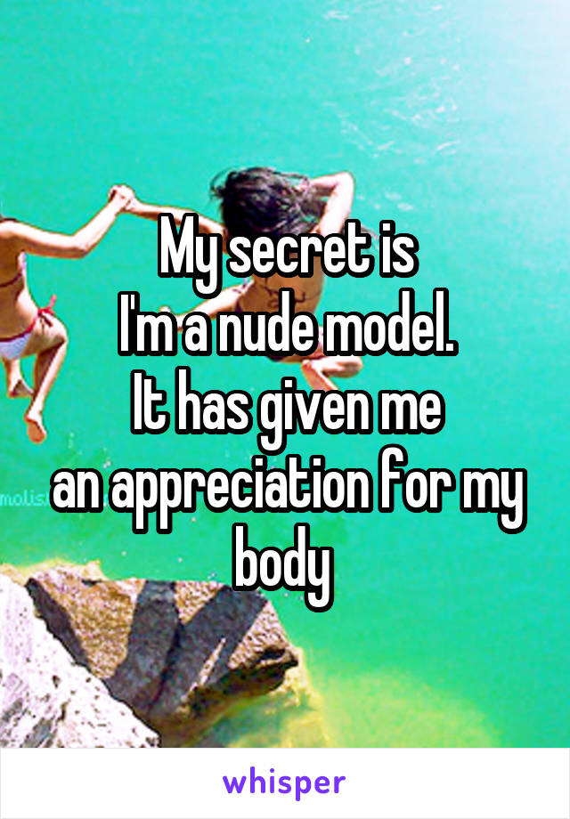 My secret is
I'm a nude model.
It has given me
an appreciation for my body 