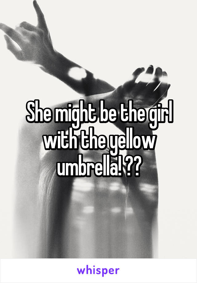 She might be the girl with the yellow umbrella! ❤️